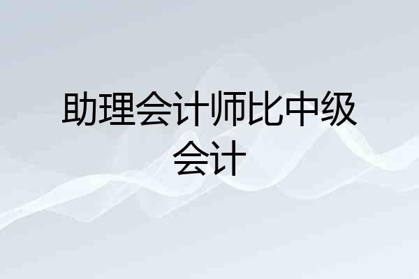 助理会计师比中级会计