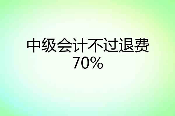 中级会计不过退费70%