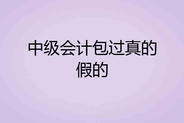 中级会计包过真的假的
