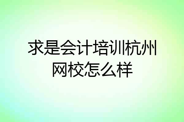 求是会计培训杭州网校怎么样