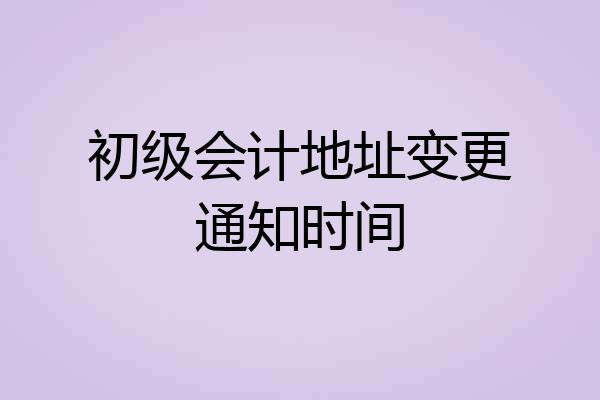 初级会计地址变更通知时间