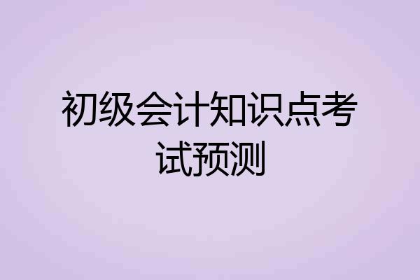初级会计知识点考试预测