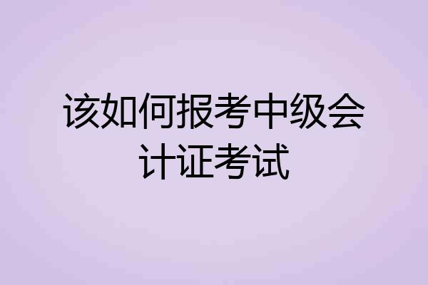 该如何报考中级会计证考试