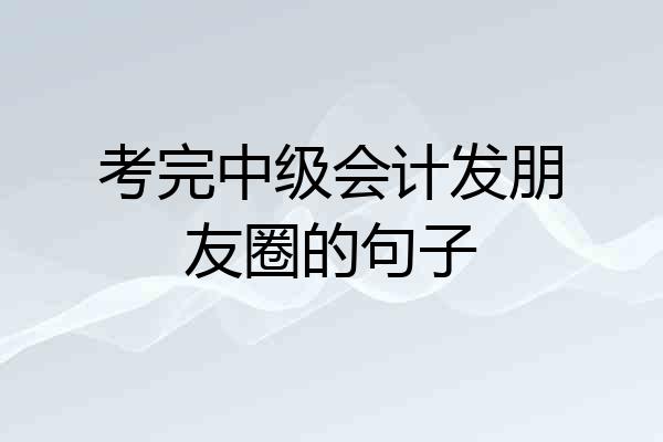 考完中级会计发朋友圈的句子