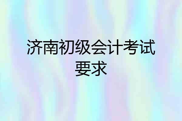 济南初级会计考试要求