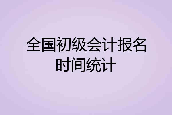 全国初级会计报名时间统计