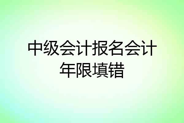 中级会计报名会计年限填错