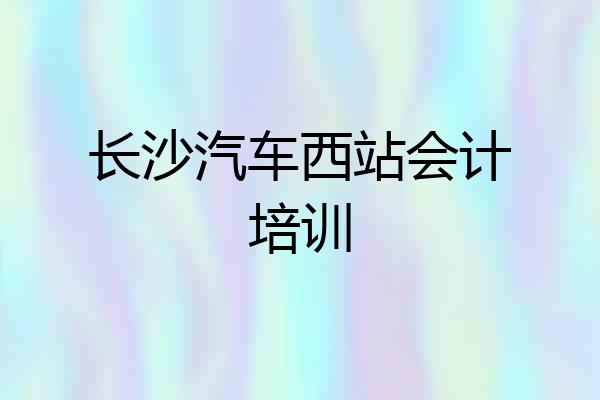 长沙汽车西站会计培训