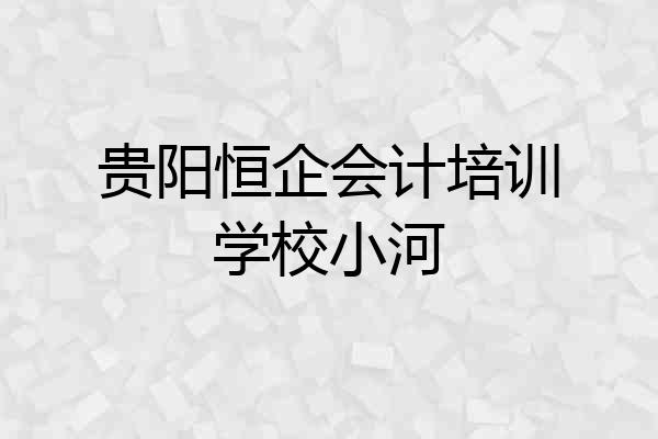 贵阳恒企会计培训学校小河