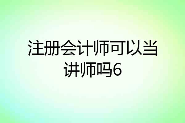 注册会计师可以当讲师吗6
