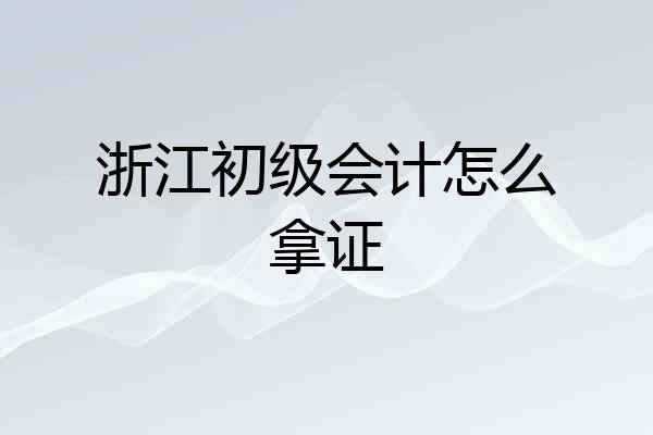 浙江初级会计怎么拿证