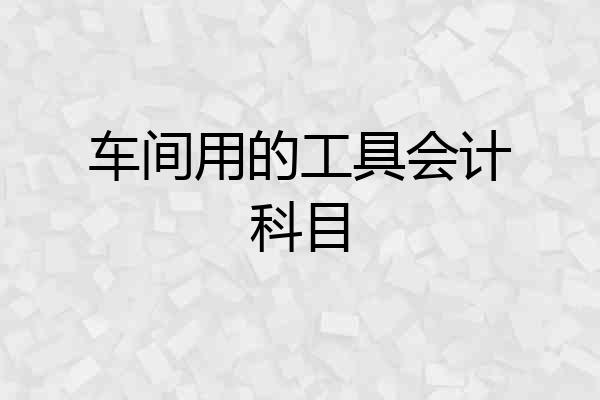 车间用的工具会计科目