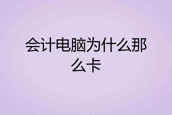 会计电脑为什么那么卡