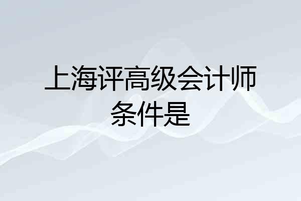 上海评高级会计师条件是