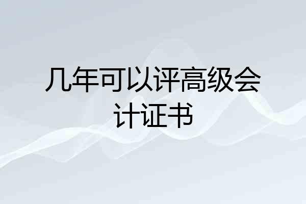 几年可以评高级会计证书