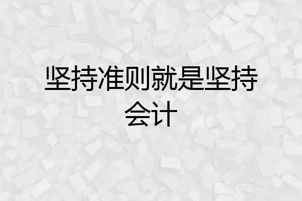 坚持准则就是坚持会计