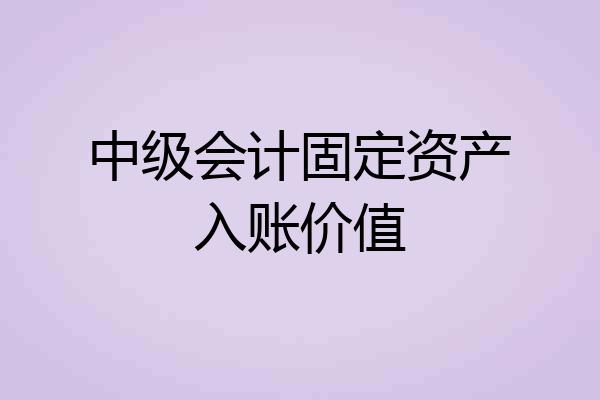 中级会计固定资产入账价值