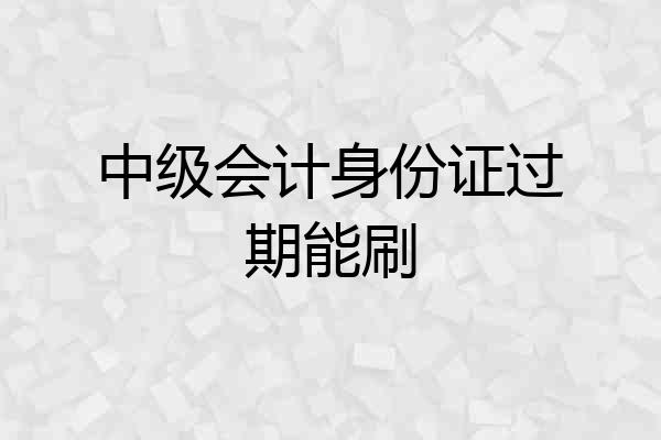 中级会计身份证过期能刷