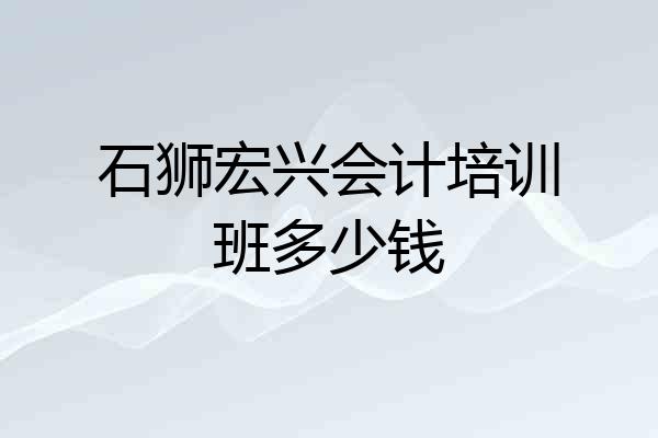 石狮宏兴会计培训班多少钱