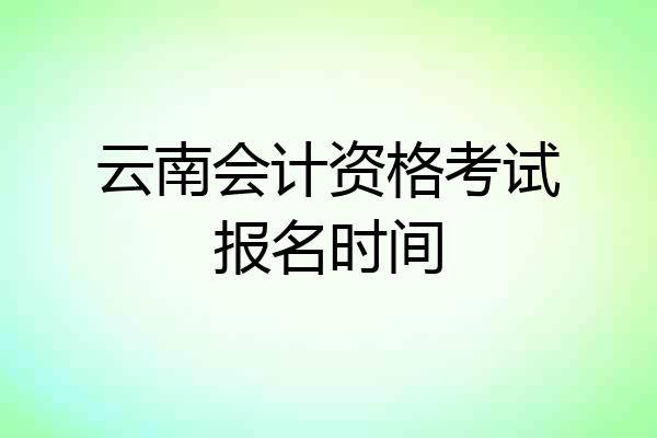 云南会计资格考试报名时间