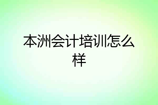 本洲会计培训怎么样