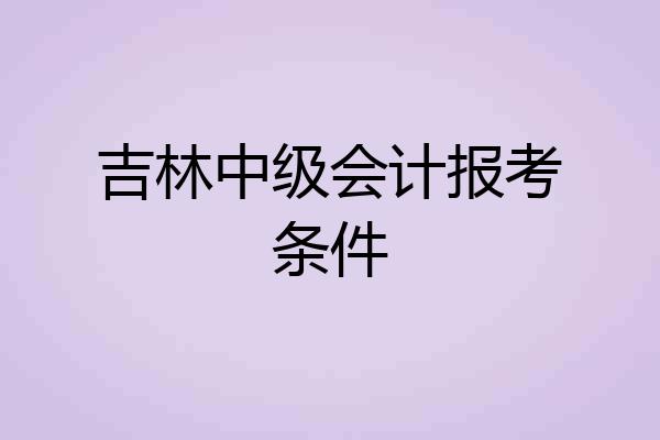 吉林中级会计报考条件