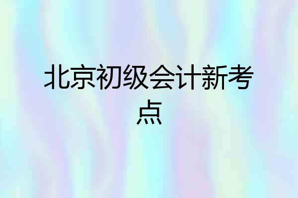 北京初级会计新考点