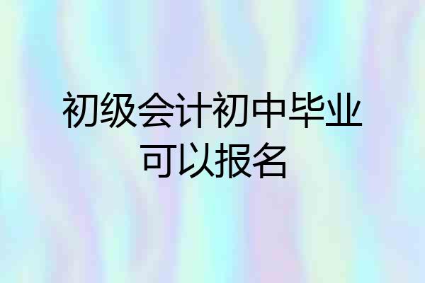 初级会计初中毕业可以报名