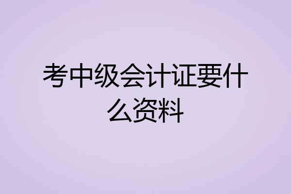 考中级会计证要什么资料