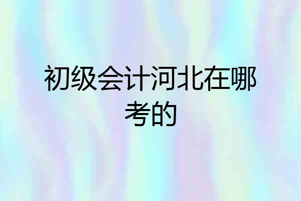 初级会计河北在哪考的