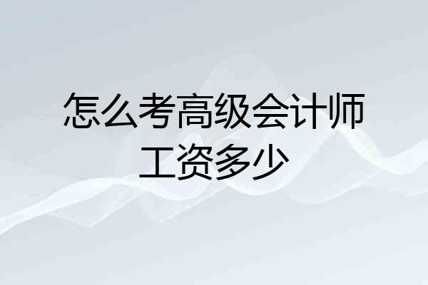 怎么考高级会计师工资多少