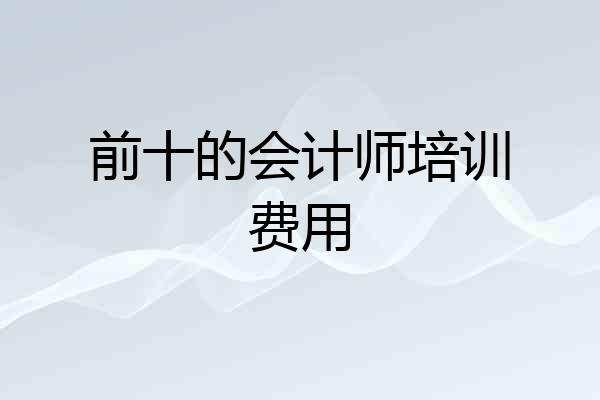前十的会计师培训费用