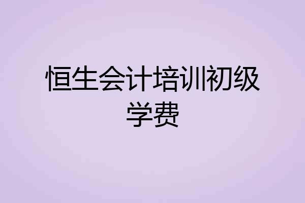 恒生会计培训初级学费