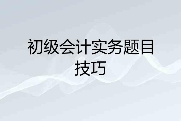 初级会计实务题目技巧