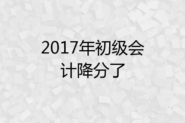 2017年初级会计降分了