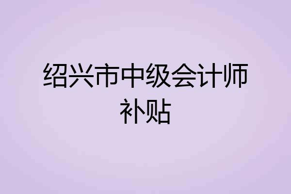 绍兴市中级会计师补贴
