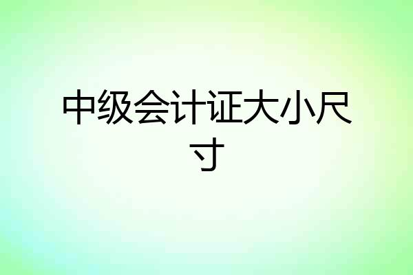 中级会计证大小尺寸