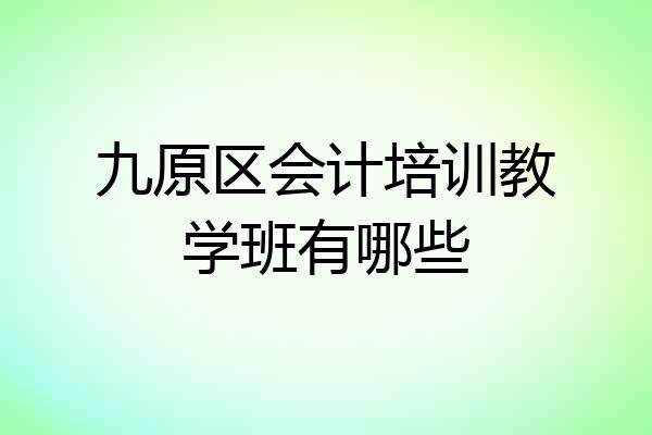 九原区会计培训教学班有哪些