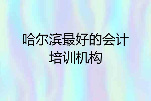 哈尔滨最好的会计培训机构