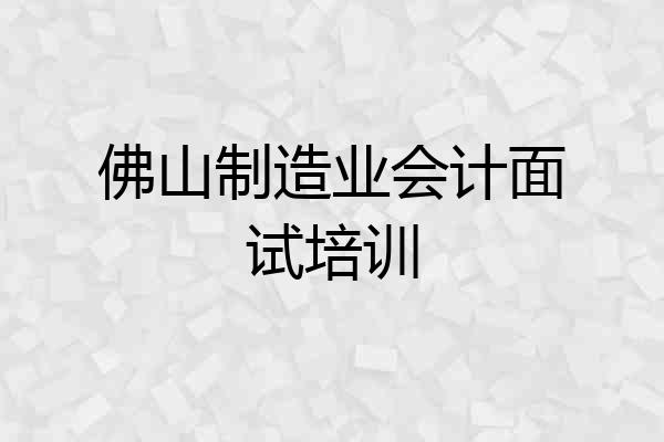 佛山制造业会计面试培训