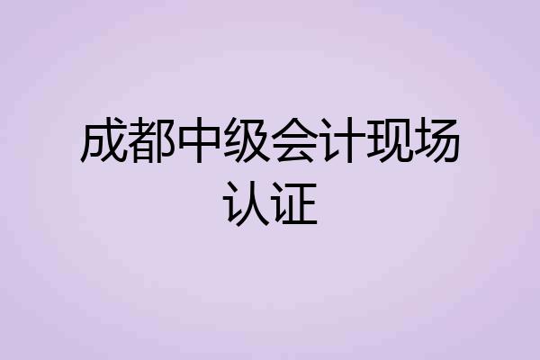 成都中级会计现场认证