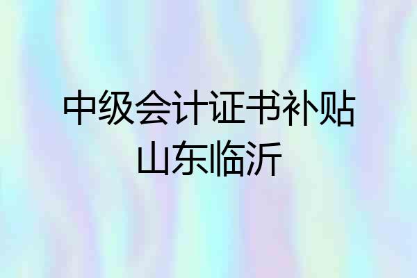 中级会计证书补贴山东临沂