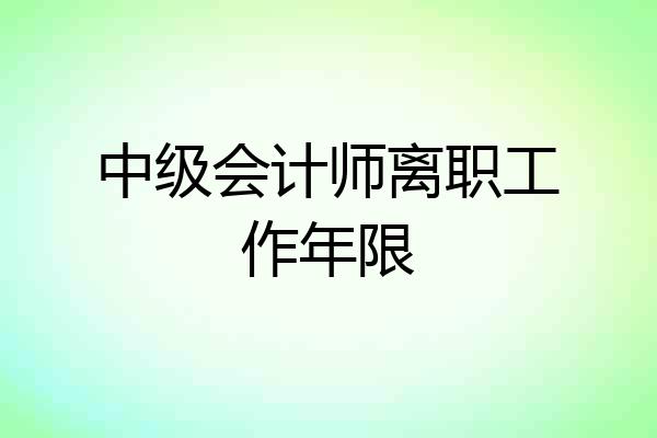 中级会计师离职工作年限