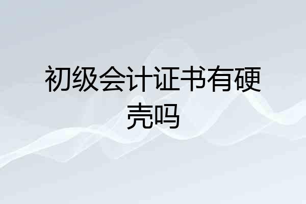 初级会计证书有硬壳吗
