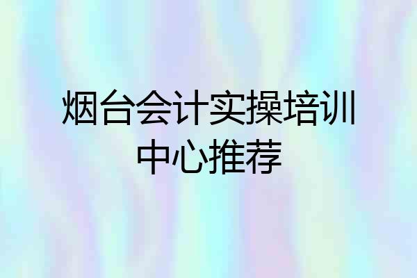 烟台会计实操培训中心推荐