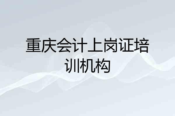 重庆会计上岗证培训机构