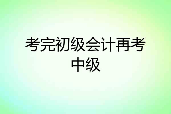 考完初级会计再考中级