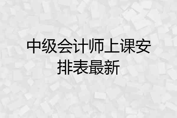中级会计师上课安排表最新
