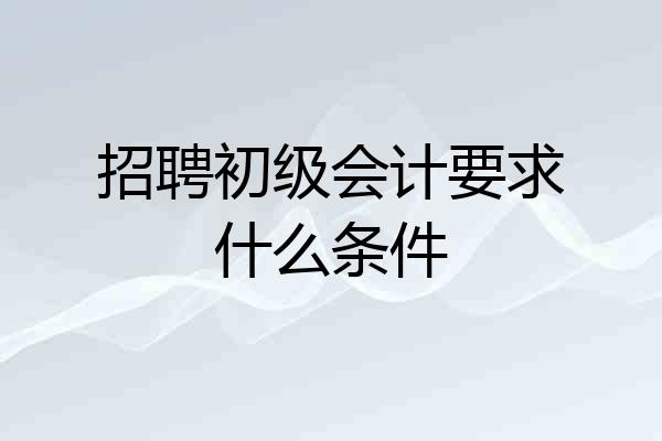 招聘初级会计要求什么条件