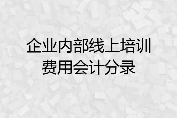 企业内部线上培训费用会计分录